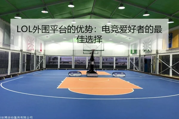 LOL外围平台的优势：电竞爱好者的最佳选择